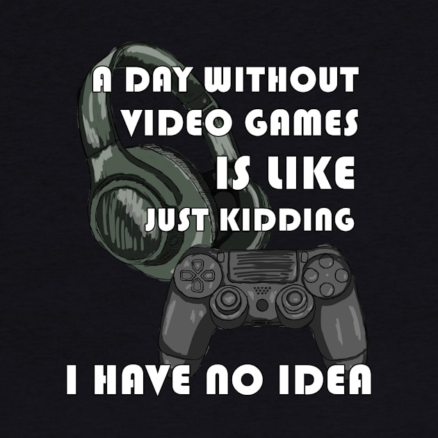 Funny Gamer A Day Without Video Games Is Like Just Kidding I Have No Idea by navod